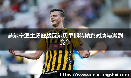 赫尔辛堡主场迎战瓦尔贝里期待精彩对决与激烈竞争