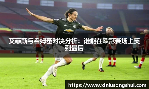 艾菲斯与希姆基对决分析：谁能在欧冠赛场上笑到最后