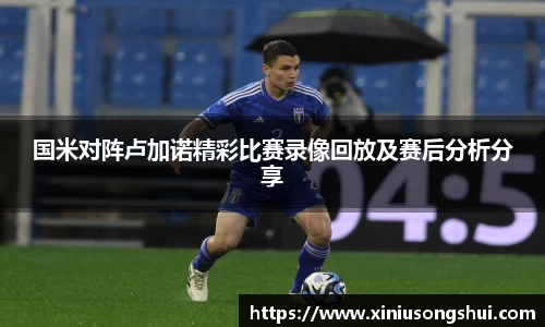 国米对阵卢加诺精彩比赛录像回放及赛后分析分享