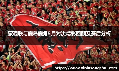 蒙通联与鹿岛鹿角5月对决精彩回顾及赛后分析