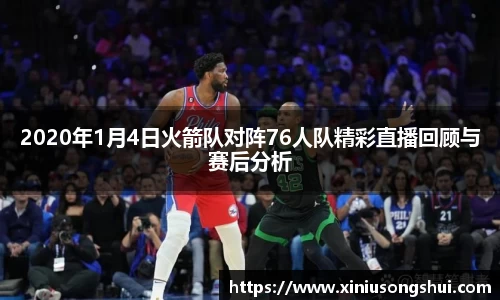 2020年1月4日火箭队对阵76人队精彩直播回顾与赛后分析